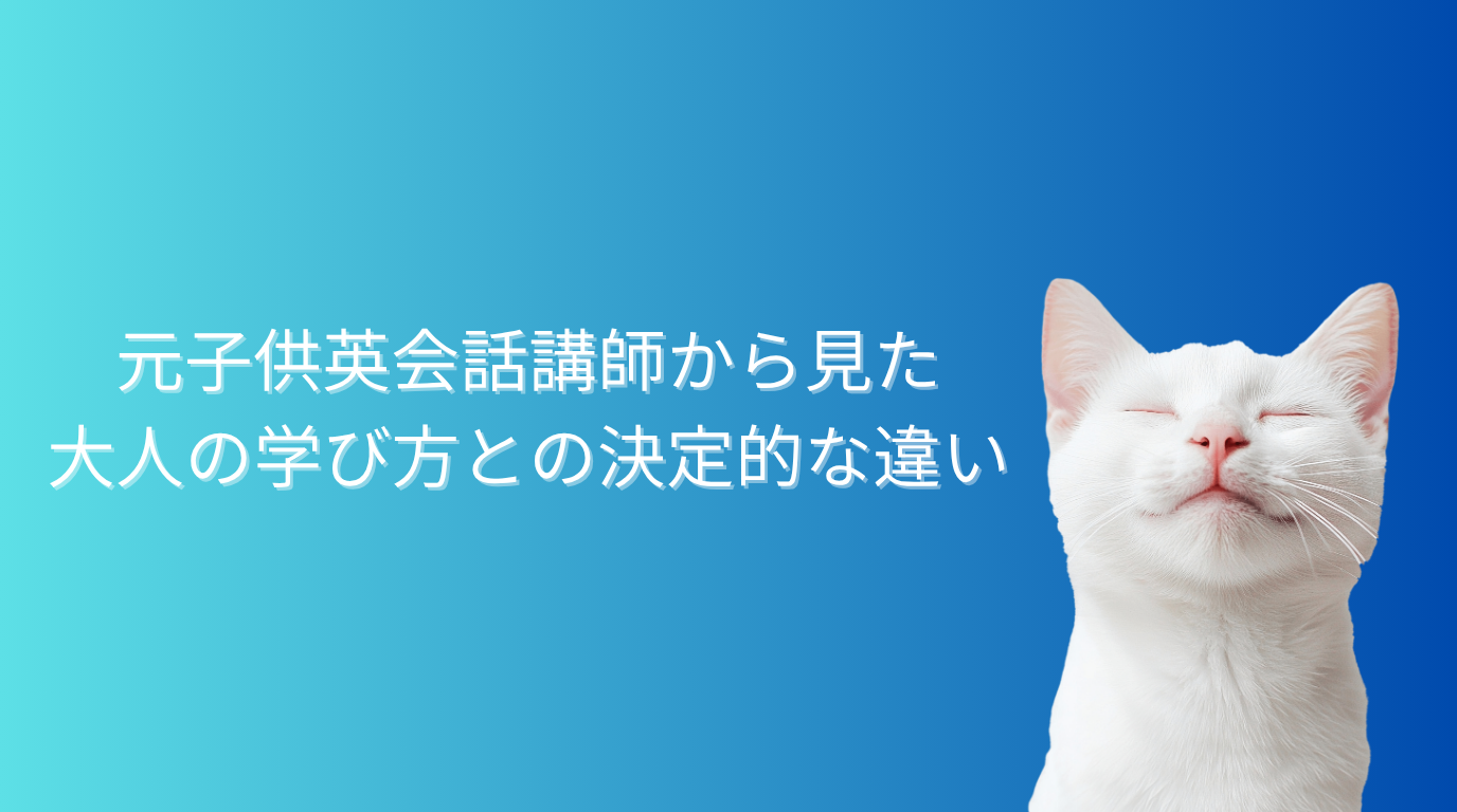 子供に英語を教えた経験からわかる、大人の学び方との決定的な違い